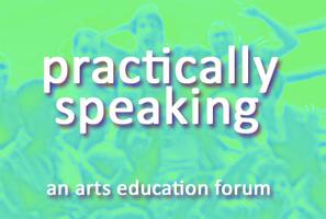 Practically Speaking: An Arts Education Forum